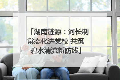 湖南涟源：河长制常态化进党校 共筑碧水清流新防线