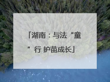 湖南：与法“童”行 护苗成长