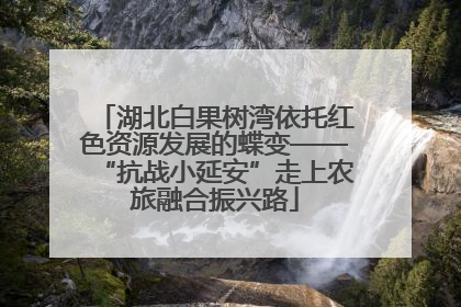 湖北白果树湾依托红色资源发展的蝶变——“抗战小延安”走上农旅融合振兴路