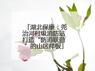湖北保康：尧治河村级消防站打造“防消联勤”的山区样板