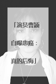 演员曹颖自曝患癌：真的后悔