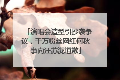 演唱会造型引抄袭争议，千万粉丝网红何秋亊向汪苏泷道歉