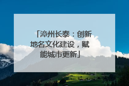 漳州长泰：创新地名文化建设，赋能城市更新