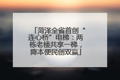菏泽全省首创“连心桥”电梯：两栋老楼共享一梯，降本便民创双赢