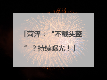 菏泽：“不戴头盔”？持续曝光！
