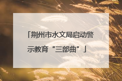 荆州市水文局启动警示教育“三部曲”