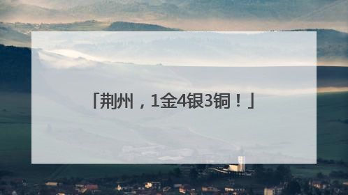 荆州，1金4银3铜！