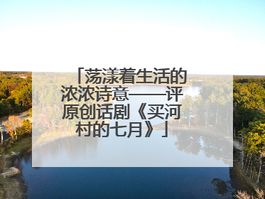 荡漾着生活的浓浓诗意——评原创话剧《买河村的七月》