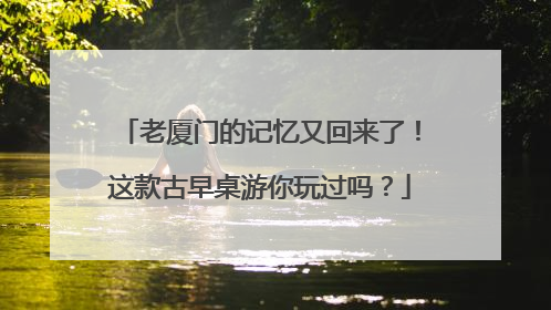 老厦门的记忆又回来了！这款古早桌游你玩过吗？