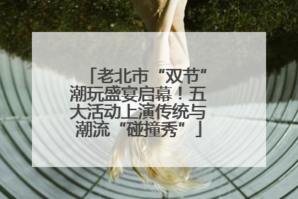 老北市“双节”潮玩盛宴启幕！五大活动上演传统与潮流“碰撞秀”