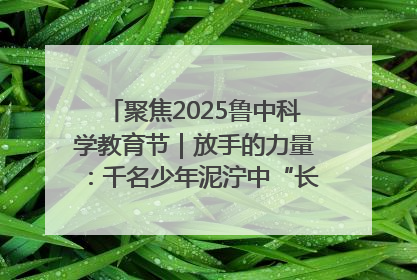 聚焦2025鲁中科学教育节｜放手的力量：千名少年泥泞中“长出勇敢翅膀”