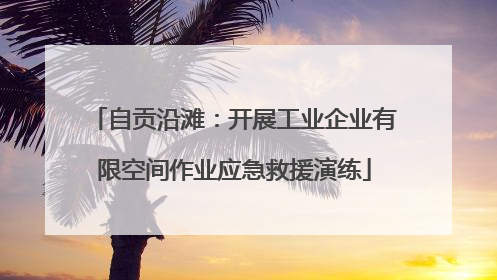 自贡沿滩：开展工业企业有限空间作业应急救援演练