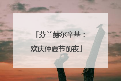 芬兰赫尔辛基：欢庆仲夏节前夜