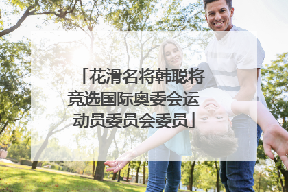 花滑名将韩聪将竞选国际奥委会运动员委员会委员