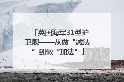 英国海军31型护卫舰——从做“减法”到做“加法”