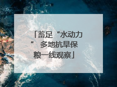 蓄足“水动力” 多地抗旱保粮一线观察