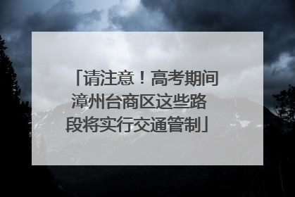 请注意！高考期间 漳州台商区这些路段将实行交通管制