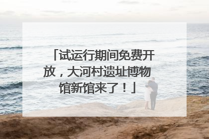 试运行期间免费开放，大河村遗址博物馆新馆来了！