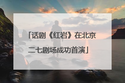 话剧《红岩》在北京二七剧场成功首演