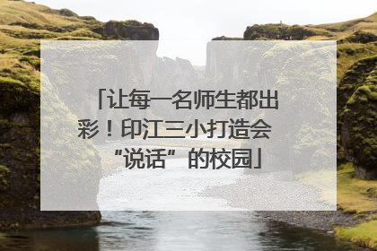 让每一名师生都出彩！印江三小打造会“说话”的校园