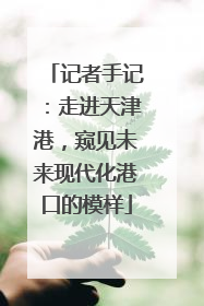 记者手记：走进天津港，窥见未来现代化港口的模样