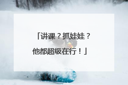 讲课？抓娃娃？他都超级在行！