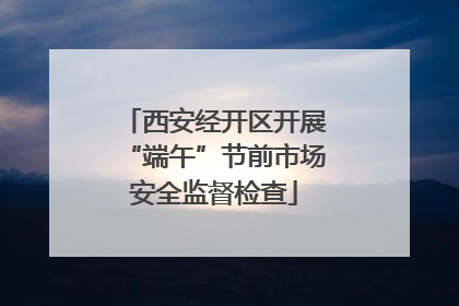 西安经开区开展“端午”节前市场安全监督检查