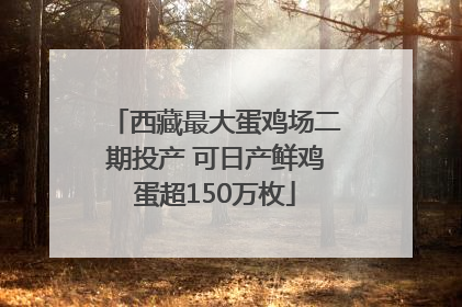 西藏最大蛋鸡场二期投产 可日产鲜鸡蛋超150万枚