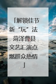 解锁佳节新“玩”法 菏泽曹县文艺汇演点燃群众热情
