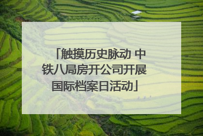 触摸历史脉动 中铁八局房开公司开展国际档案日活动