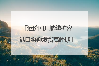 运价回升航线扩容 港口将迎发货高峰期