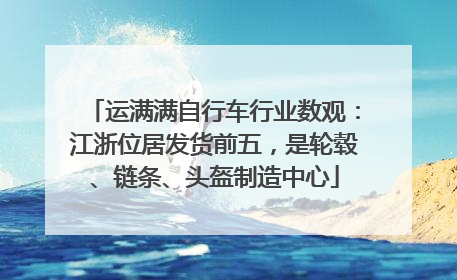 运满满自行车行业数观：江浙位居发货前五，是轮毂、链条、头盔制造中心