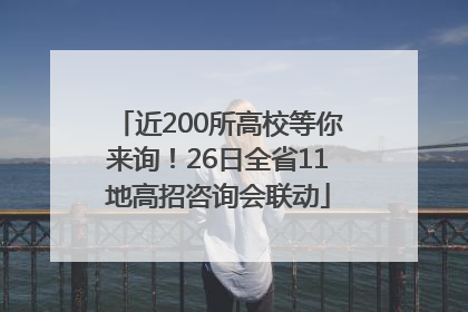 近200所高校等你来询！26日全省11地高招咨询会联动