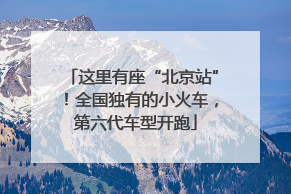 这里有座“北京站”！全国独有的小火车，第六代车型开跑