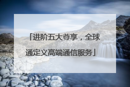 进阶五大尊享，全球通定义高端通信服务