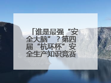 谁是最强“安全大脑”？第四届“杭环杯”安全生产知识竞赛上演精彩对决