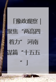 豫政观察｜聚焦“两高四着力” 河南谋篇“十五五”