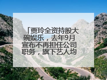 贾玲全资持股大碗娱乐，去年9月宣布不再担任公司职务，旗下艺人均不续约