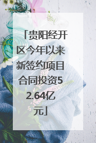 贵阳经开区今年以来新签约项目合同投资52.64亿元