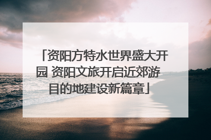 资阳方特水世界盛大开园 资阳文旅开启近郊游目的地建设新篇章