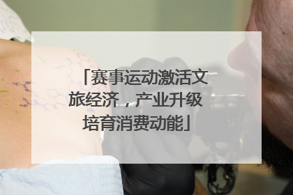 赛事运动激活文旅经济，产业升级培育消费动能