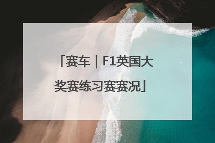 赛车｜F1英国大奖赛练习赛赛况