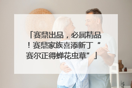 赛鼎出品，必属精品！赛鼎家族喜添新丁“赛尔正得蝉花虫草”