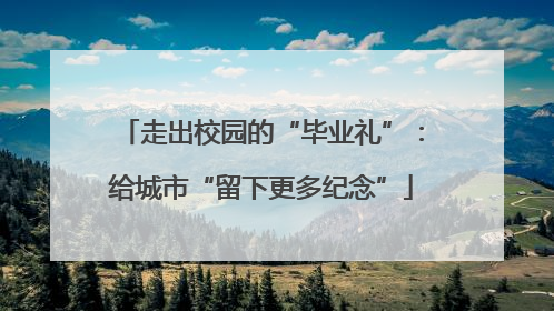 走出校园的“毕业礼”：给城市“留下更多纪念”