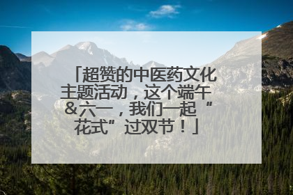 超赞的中医药文化主题活动，这个端午＆六一，我们一起“花式”过双节！