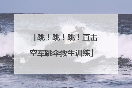 跳！跳！跳！直击空军跳伞救生训练
