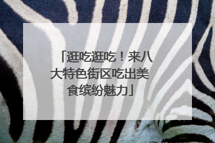 逛吃逛吃！来八大特色街区吃出美食缤纷魅力