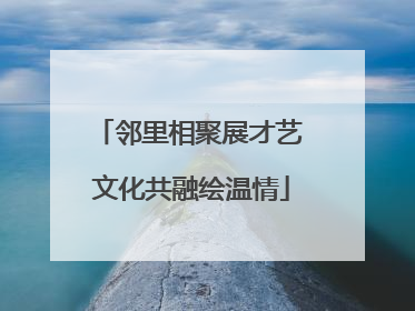 邻里相聚展才艺 文化共融绘温情