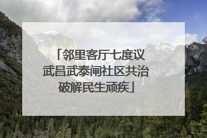 邻里客厅七度议 武昌武泰闸社区共治破解民生顽疾