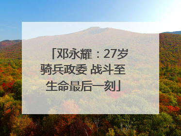 邓永耀：27岁骑兵政委 战斗至生命最后一刻